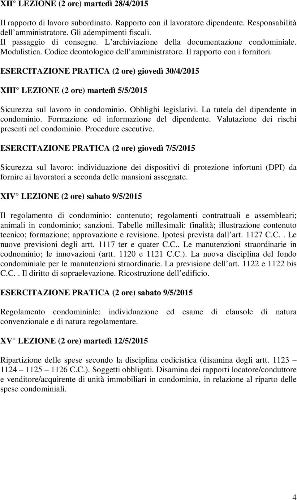 ESERCITAZIONE PRATICA (2 ore) giovedì 30/4/2015 XIII LEZIONE (2 ore) martedì 5/5/2015 Sicurezza sul lavoro in condominio. Obblighi legislativi. La tutela del dipendente in condominio.