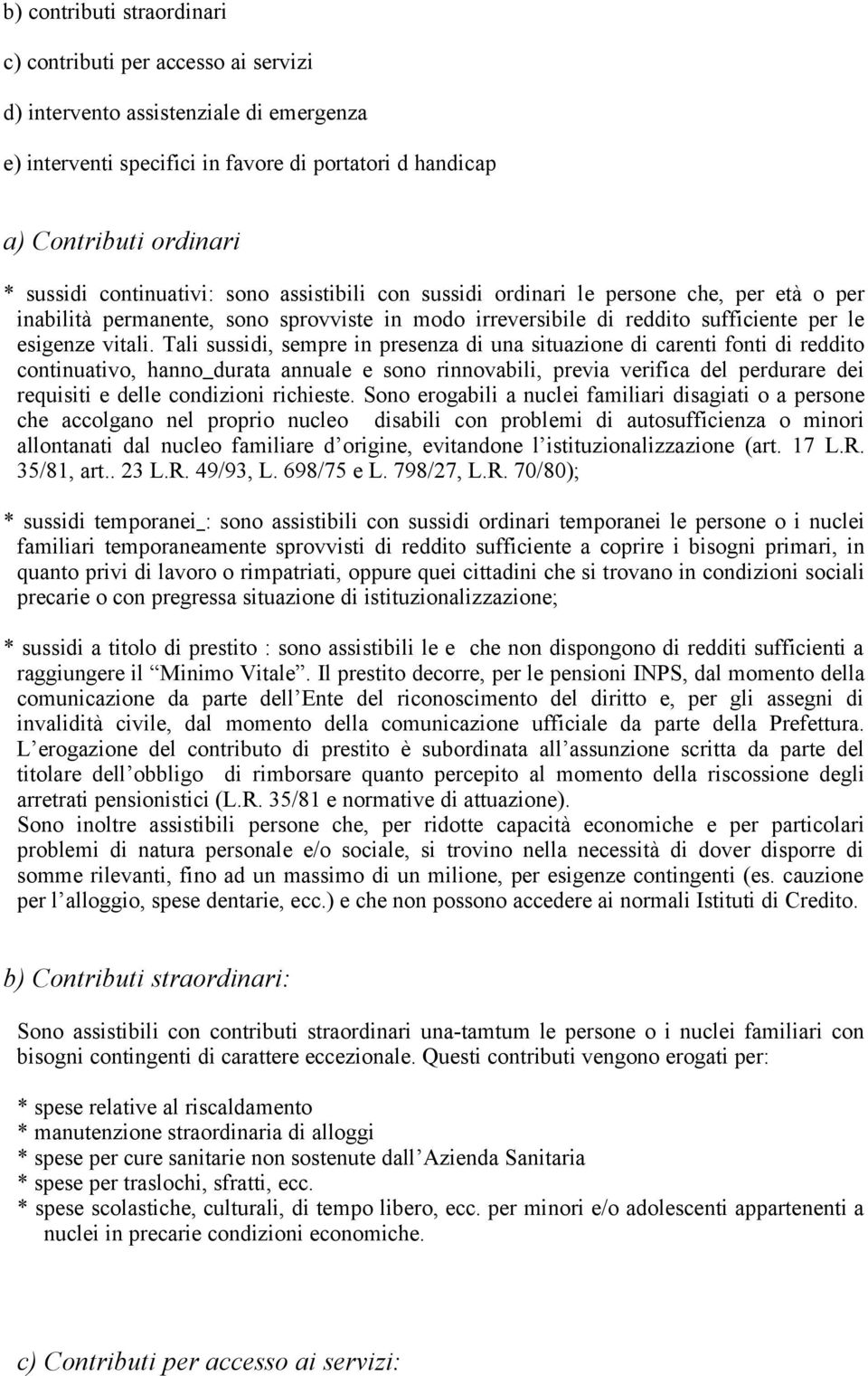 Tali sussidi, sempre in presenza di una situazione di carenti fonti di reddito continuativo, hanno durata annuale e sono rinnovabili, previa verifica del perdurare dei requisiti e delle condizioni