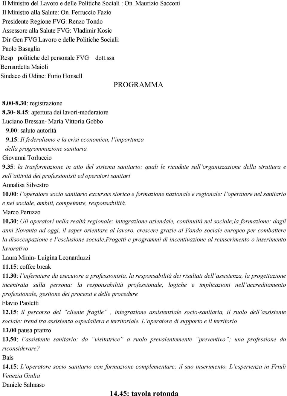 ssa Bernardetta Maioli Sindaco di Udine: Furio Honsell PROGRAMMA 8.00-8.30: registrazione 8.30-8.45: apertura dei lavori-moderatore Luciano Bressan- Maria Vittoria Gobbo 9.00: saluto autorità 9.