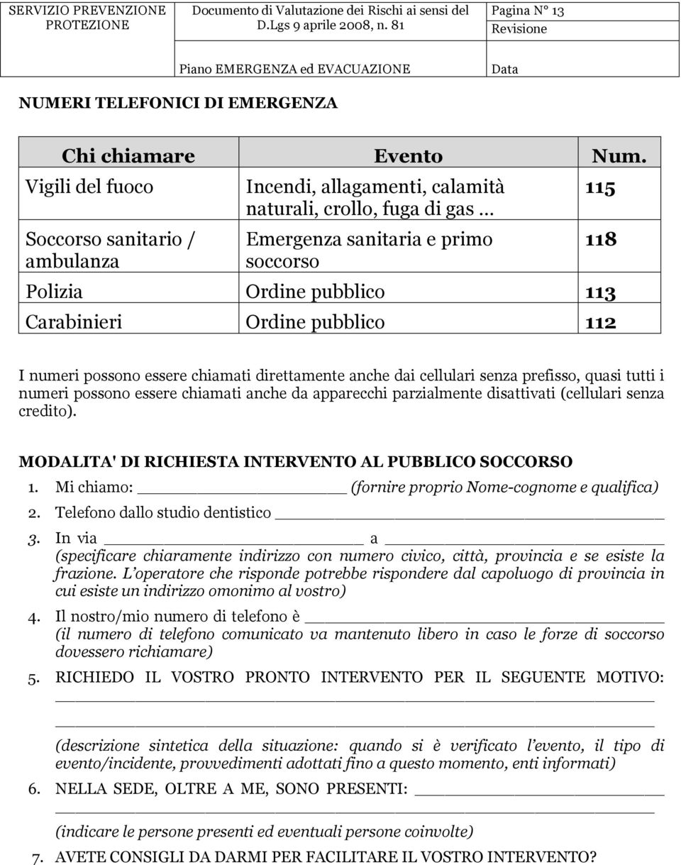 Ordine pubblico 112 I numeri possono essere chiamati direttamente anche dai cellulari senza prefisso, quasi tutti i numeri possono essere chiamati anche da apparecchi parzialmente disattivati