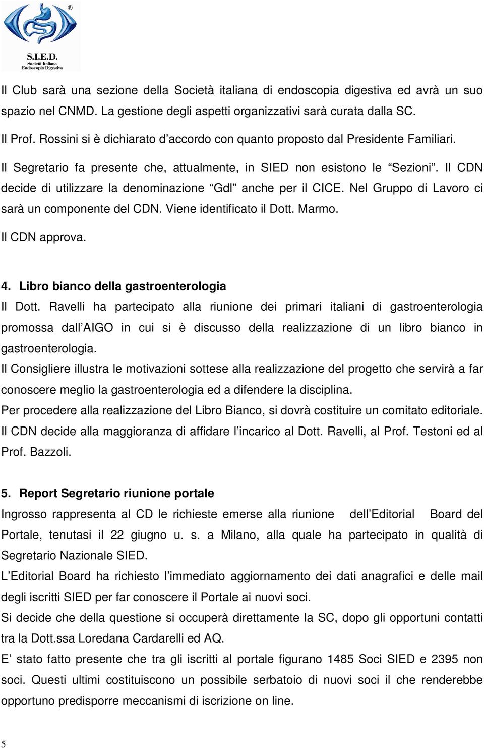 Il CDN decide di utilizzare la denominazione Gdl anche per il CICE. Nel Gruppo di Lavoro ci sarà un componente del CDN. Viene identificato il Dott. Marmo. Il CDN approva. 4.