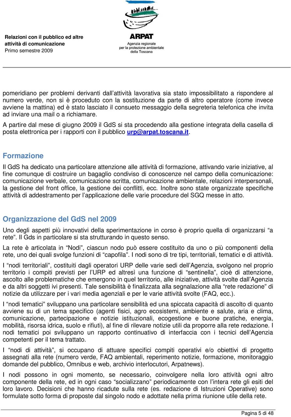 A partire dal mese di giugno 2009 il GdS si sta procedendo alla gestione integrata della casella di posta elettronica per i rapporti con il pubblico urp@arpat.toscana.it.