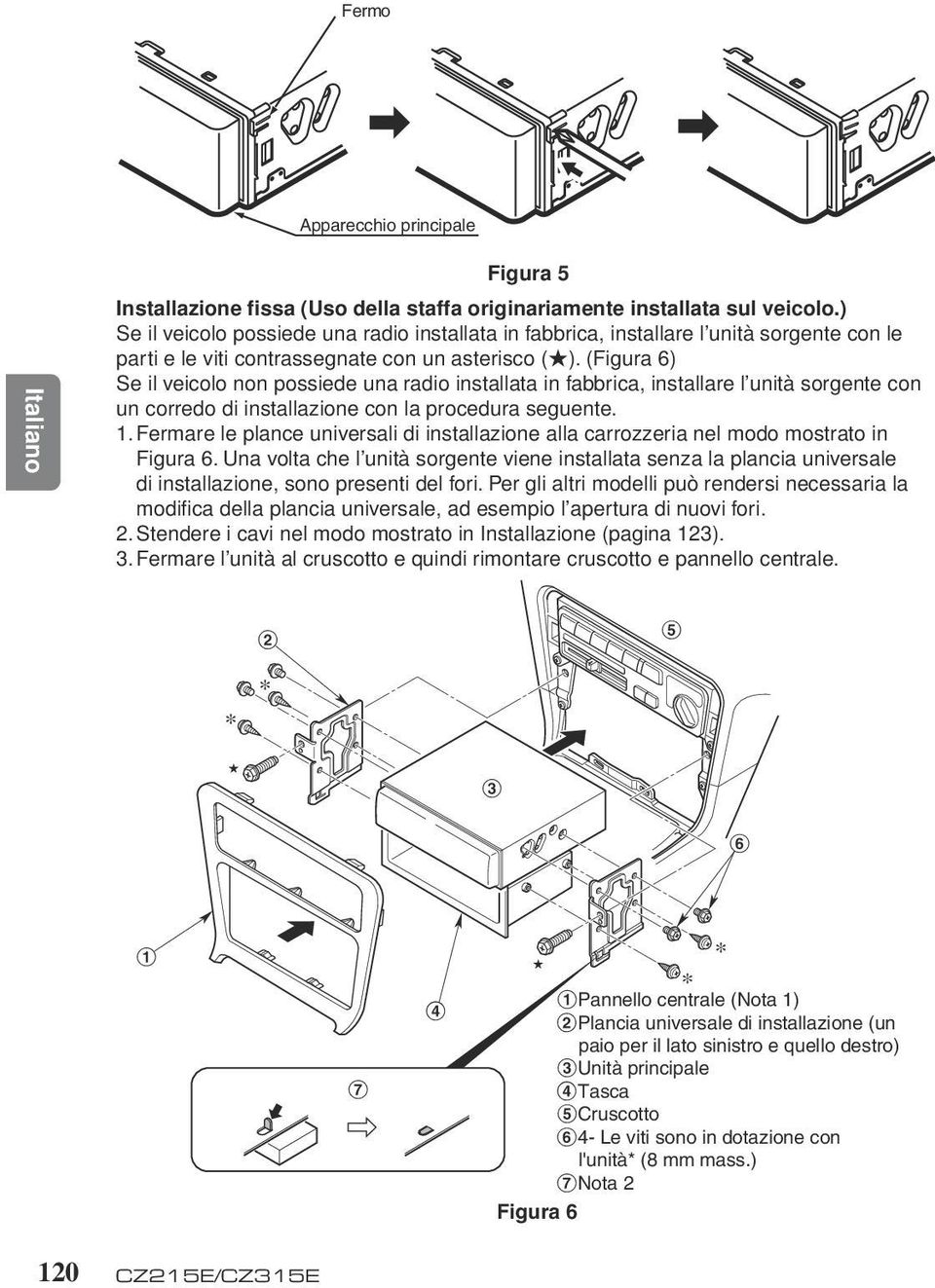 (Figura 6) S il vicolo non possi una raio installata in fabbrica, installar l unità sorgnt con un corro i installazion con la procura sgunt. 1.