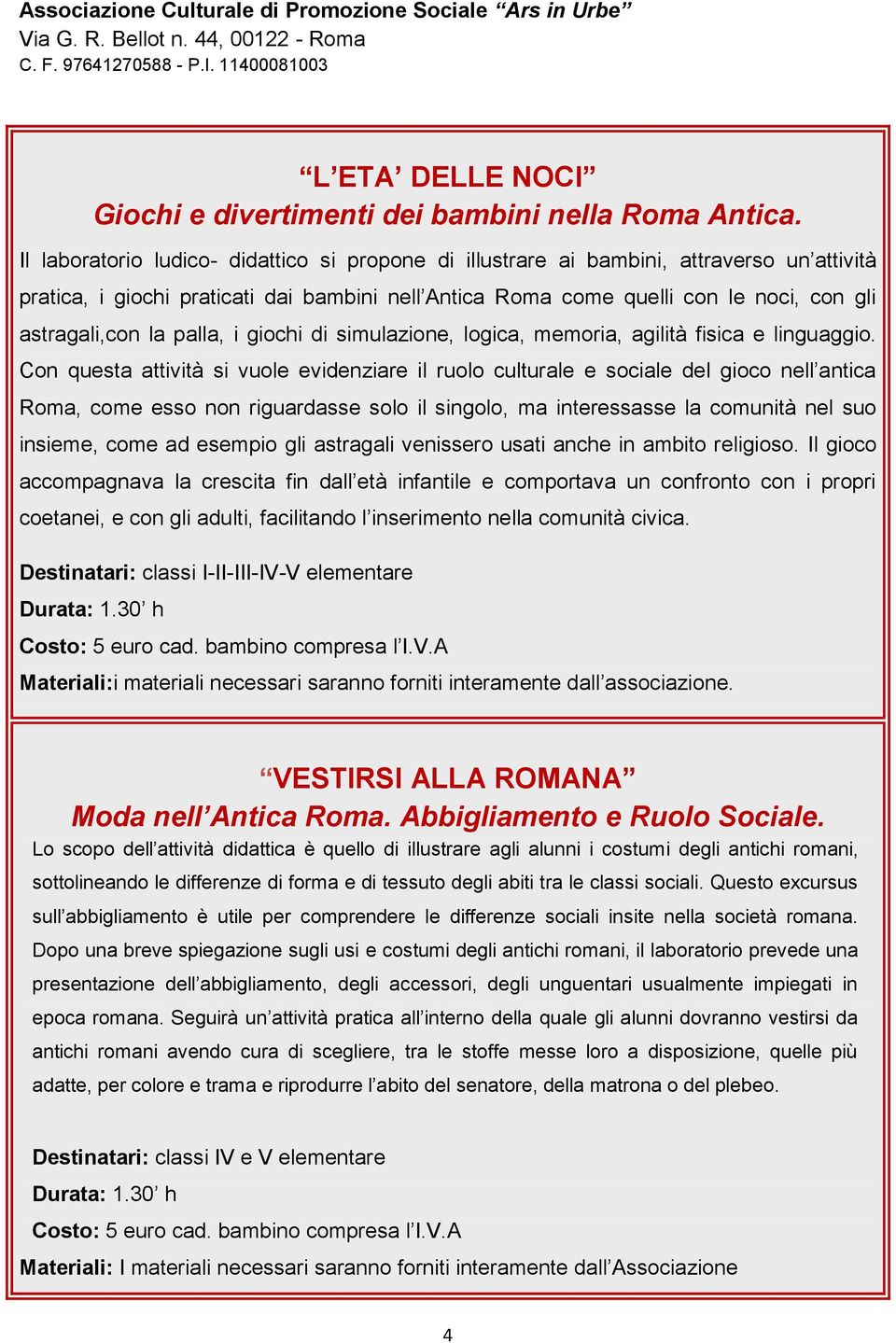 palla, i giochi di simulazione, logica, memoria, agilità fisica e linguaggio.