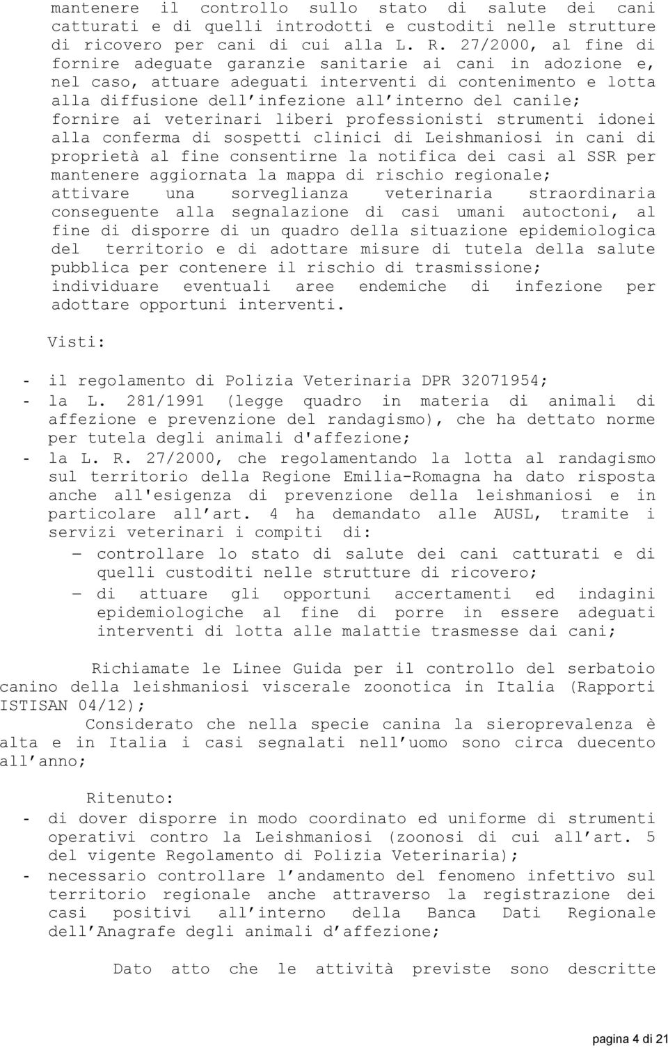 fornire ai veterinari liberi professionisti strumenti idonei alla conferma di sospetti clinici di Leishmaniosi in cani di proprietà al fine consentirne la notifica dei casi al SSR per mantenere