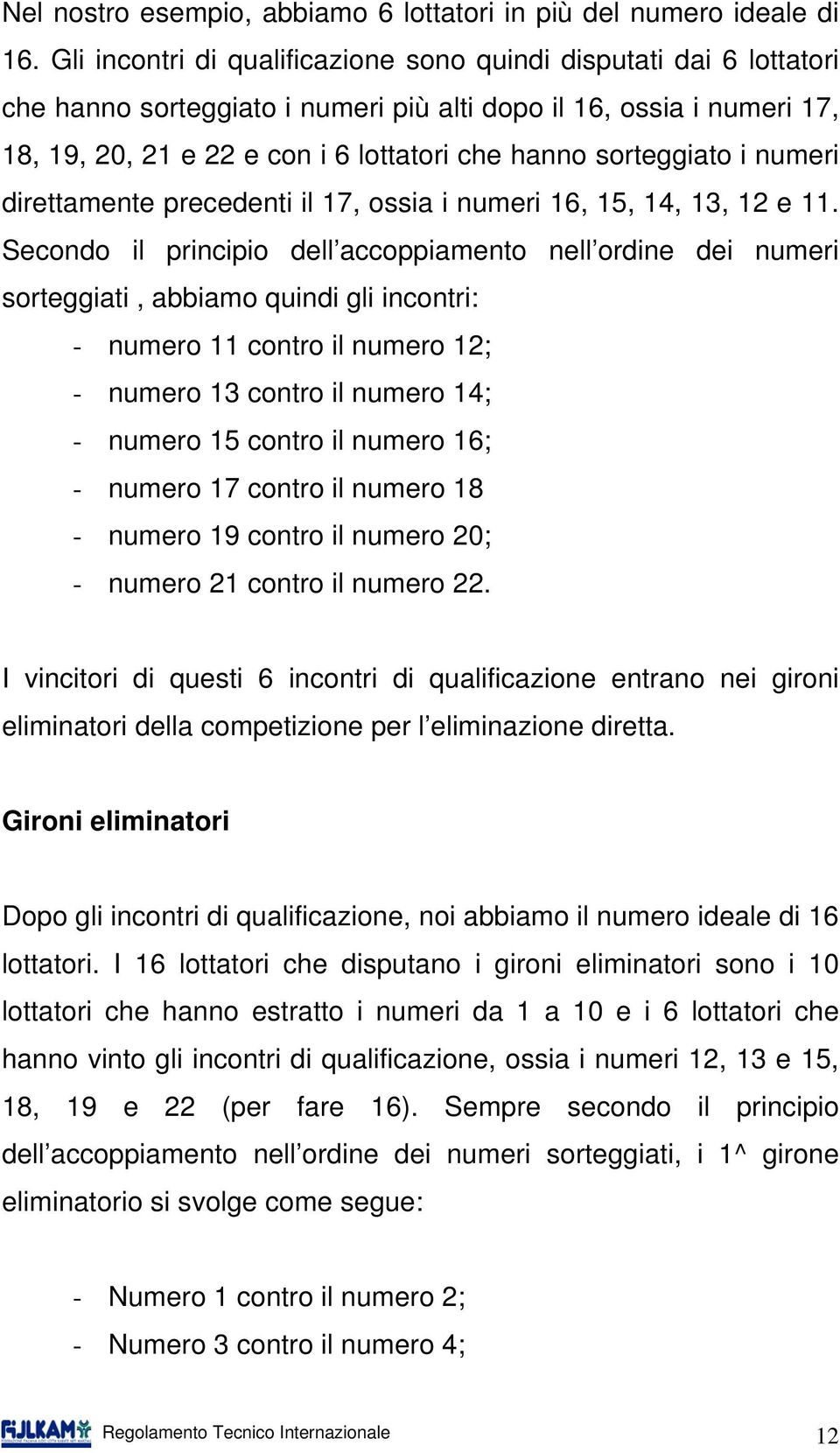 sorteggiato i numeri direttamente precedenti il 17, ossia i numeri 16, 15, 14, 13, 12 e 11.