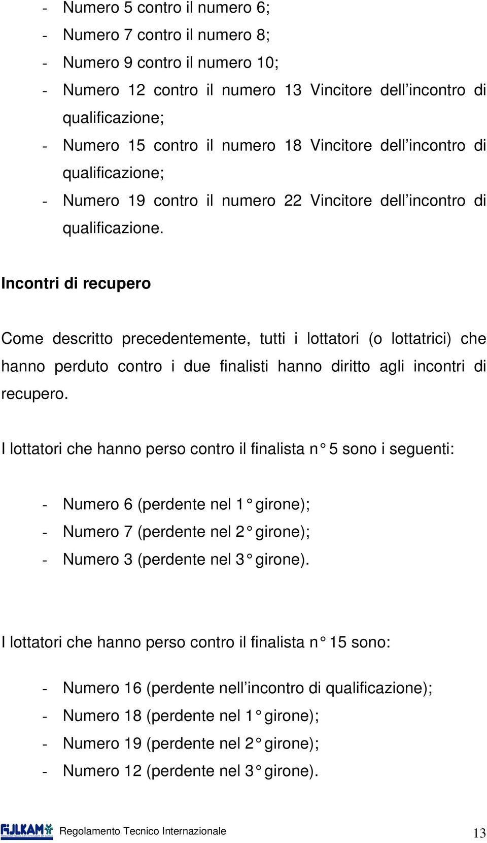 Incontri di recupero Come descritto precedentemente, tutti i lottatori (o lottatrici) che hanno perduto contro i due finalisti hanno diritto agli incontri di recupero.