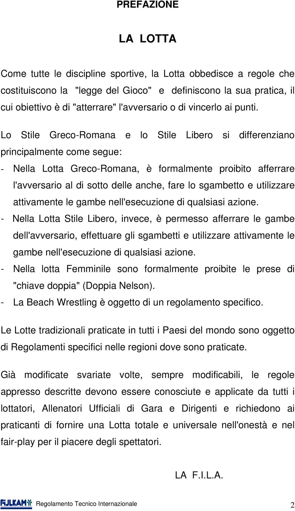 Lo Stile Greco-Romana e lo Stile Libero si differenziano principalmente come segue: - Nella Lotta Greco-Romana, è formalmente proibito afferrare l'avversario al di sotto delle anche, fare lo