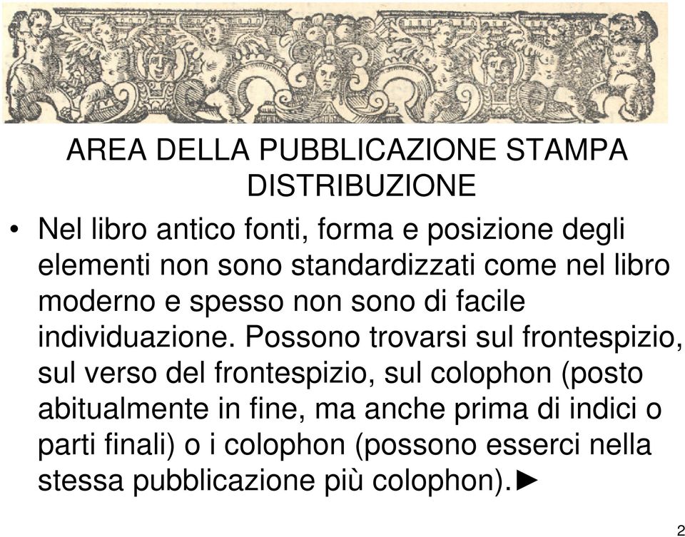 Possono trovarsi sul frontespizio, sul verso del frontespizio, sul colophon (posto abitualmente in