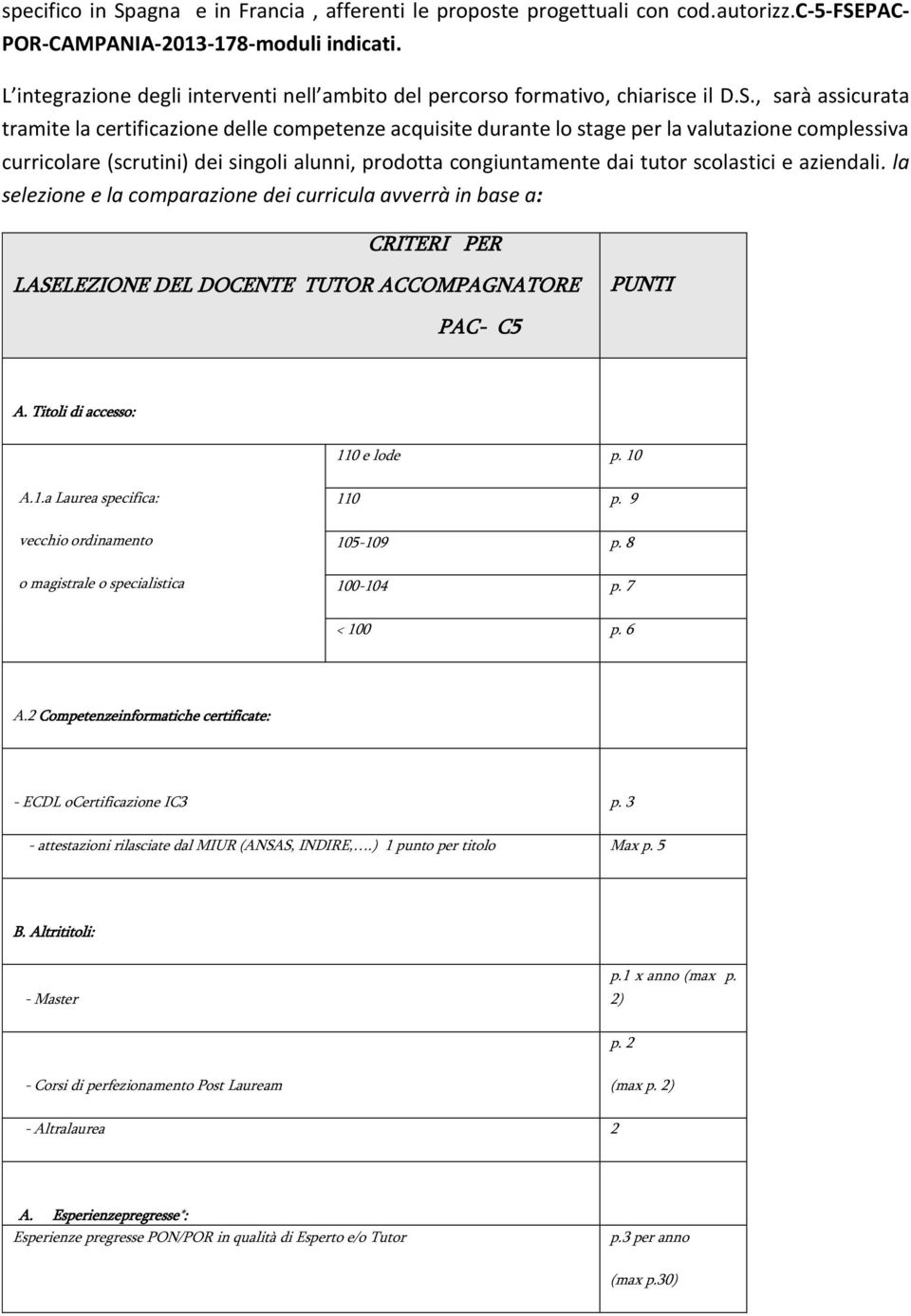 , sarà assicurata tramite la certificazione delle competenze acquisite durante lo stage per la valutazione complessiva curricolare (scrutini) dei singoli alunni, prodotta congiuntamente dai tutor