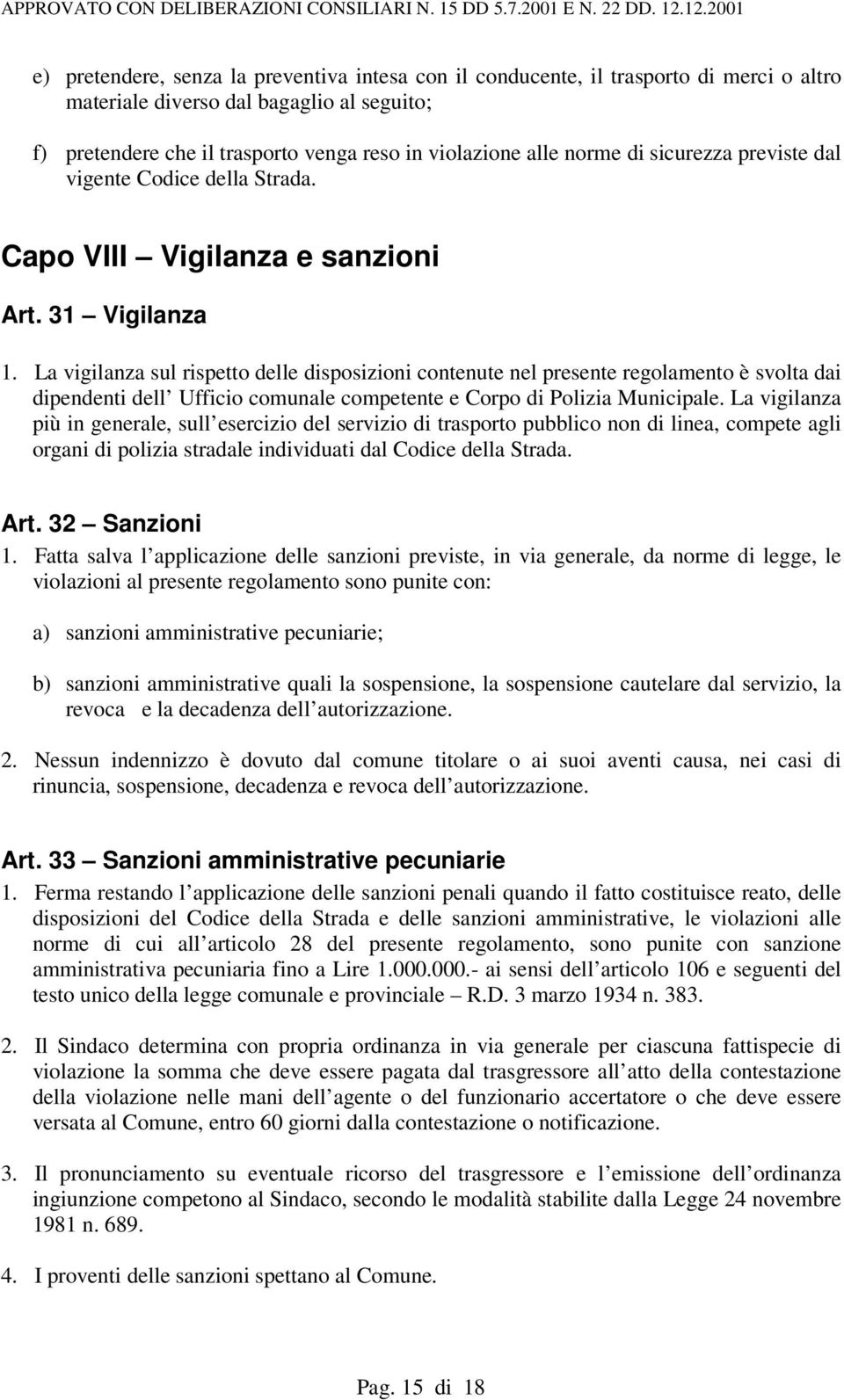 La vigilanza sul rispetto delle disposizioni contenute nel presente regolamento è svolta dai dipendenti dell Ufficio comunale competente e Corpo di Polizia Municipale.