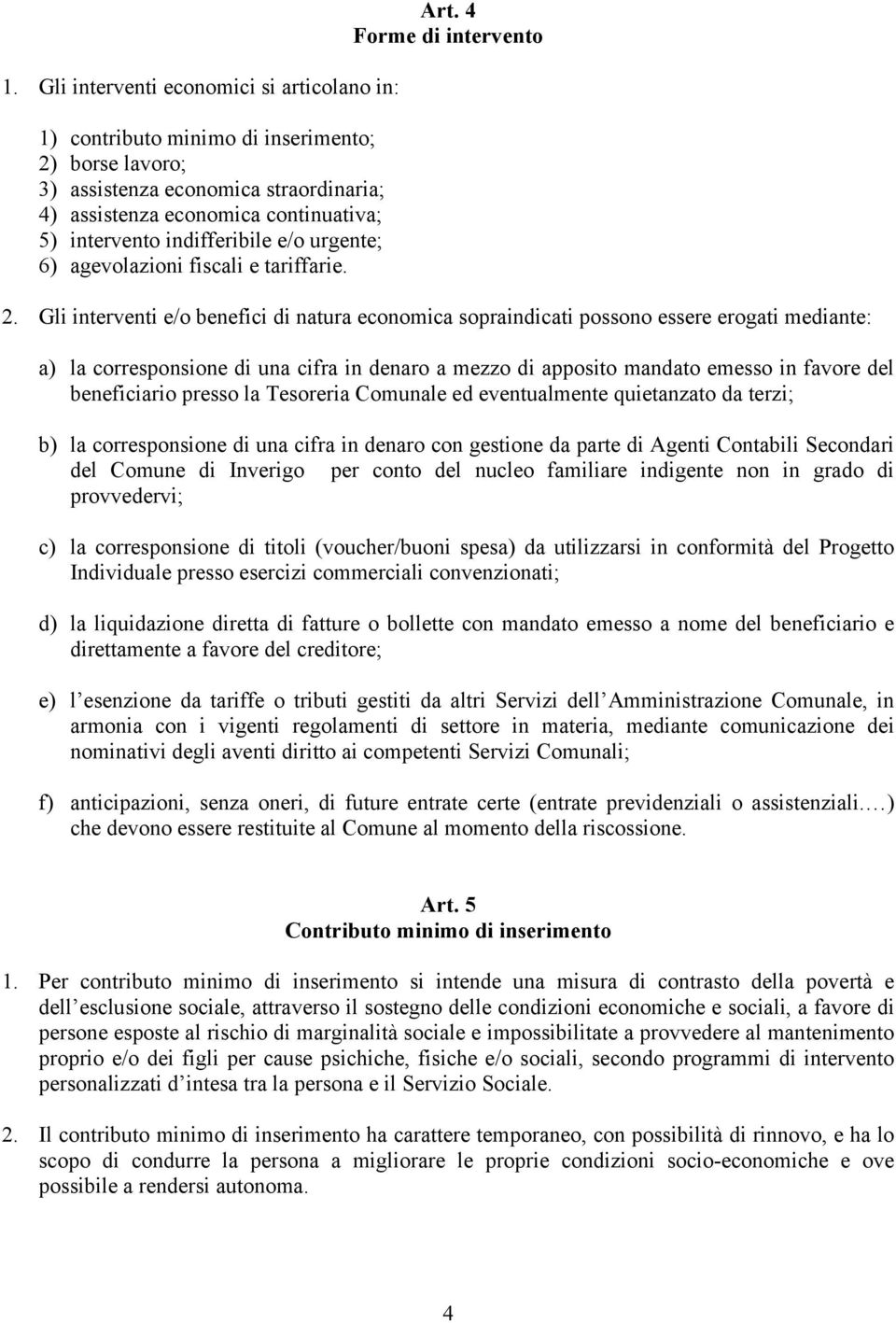 Gli interventi e/o benefici di natura economica sopraindicati possono essere erogati mediante: a) la corresponsione di una cifra in denaro a mezzo di apposito mandato emesso in favore del