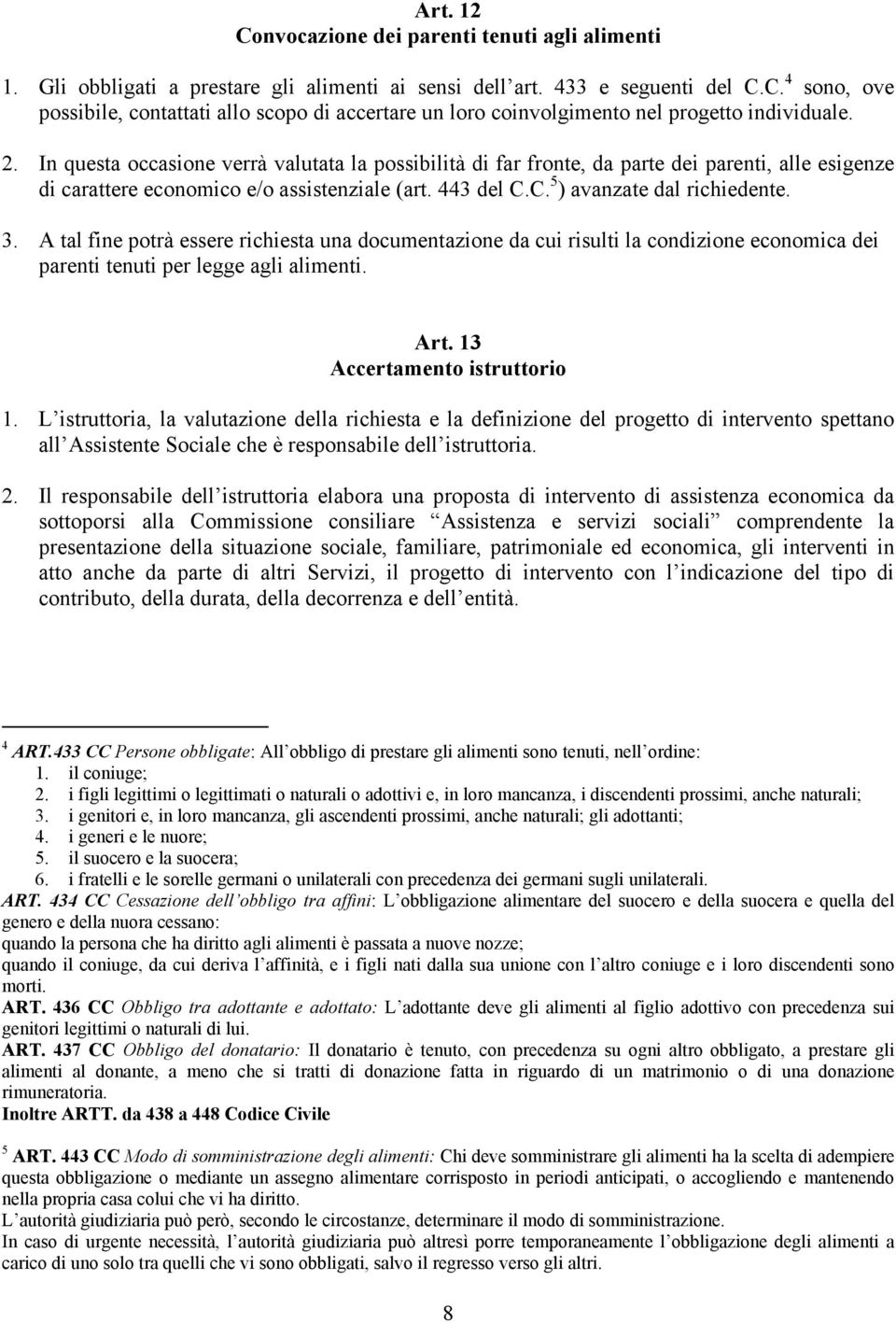 A tal fine potrà essere richiesta una documentazione da cui risulti la condizione economica dei parenti tenuti per legge agli alimenti. Art. 13 Accertamento istruttorio 1.