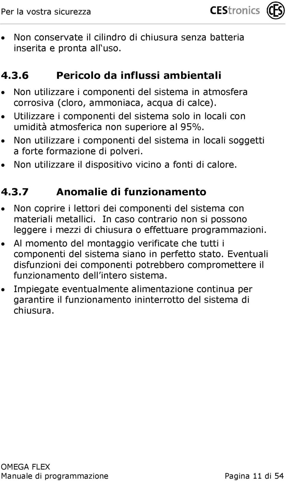 Utilizzare i componenti del sistema solo in locali con umidità atmosferica non superiore al 95%. Non utilizzare i componenti del sistema in locali soggetti a forte formazione di polveri.