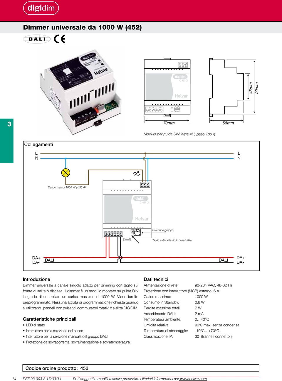 Il dimmer è un modulo montato su guida DI in grado di controllare un carico massimo di 1000 W. Viene fornito preprogrammato.