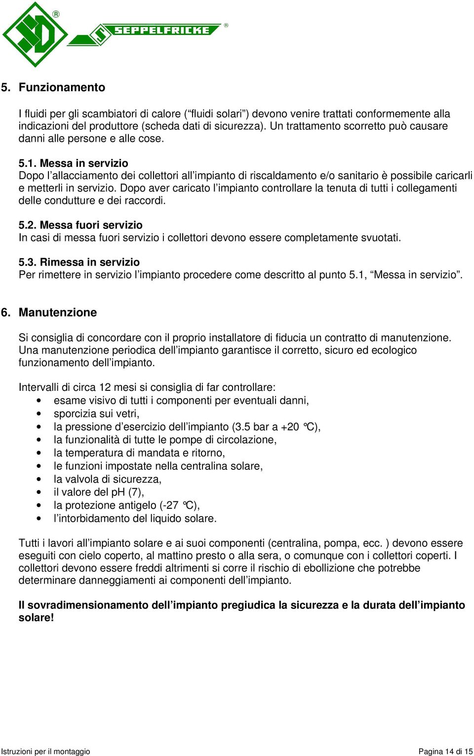 Messa in servizio Dopo l allacciamento dei collettori all impianto di riscaldamento e/o sanitario è possibile caricarli e metterli in servizio.