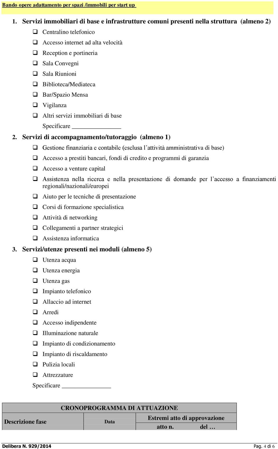 Servizi di accompagnamento/tutoraggio (almeno 1) Gestione finanziaria e contabile (esclusa l attività amministrativa di base) Accesso a prestiti bancari, fondi di credito e programmi di garanzia