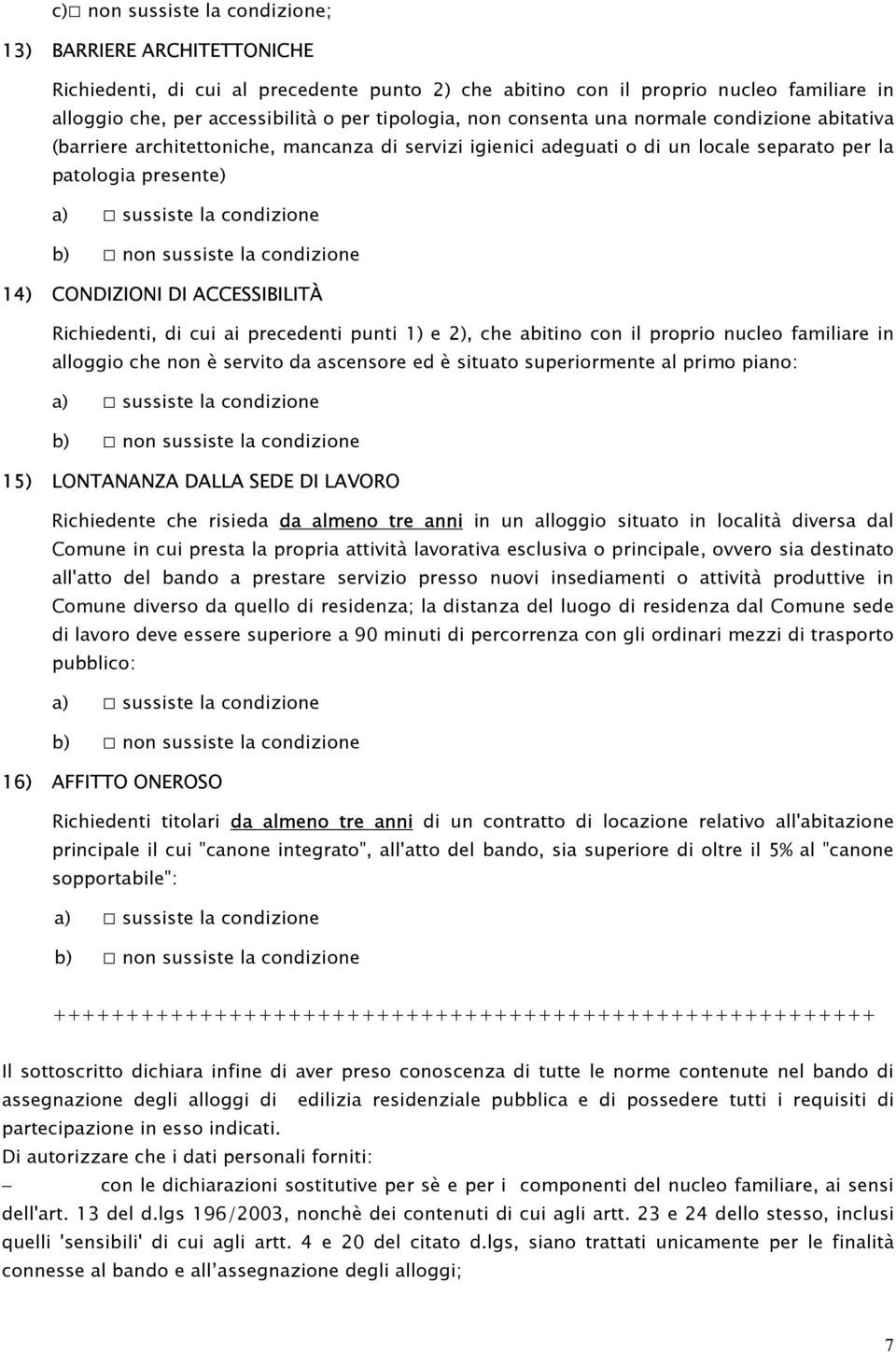 CONDIZIONI DI ACCESSIBILITÀ Richiedenti, di cui ai precedenti punti 1) e 2), che abitino con il proprio nucleo familiare in alloggio che non è servito da ascensore ed è situato superiormente al primo