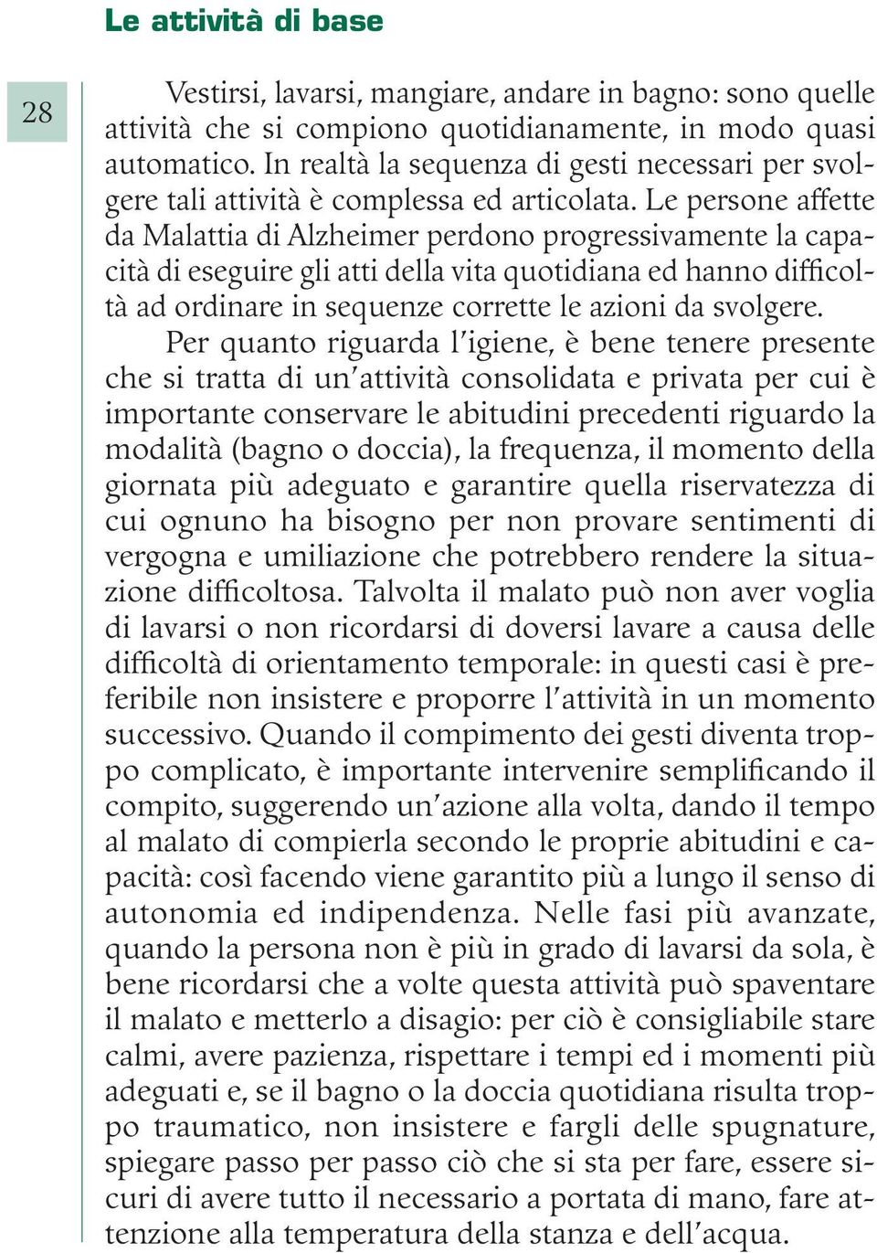 Le persone affette da Malattia di Alzheimer perdono progressivamente la capacità di eseguire gli atti della vita quotidiana ed hanno difficoltà ad ordinare in sequenze corrette le azioni da svolgere.