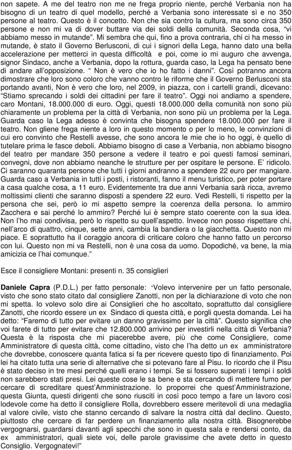 Mi sembra che qui, fino a prova contraria, chi ci ha messo in mutande, è stato il Governo Berlusconi, di cui i signori della Lega, hanno dato una bella accelerazione per metterci in questa difficoltà