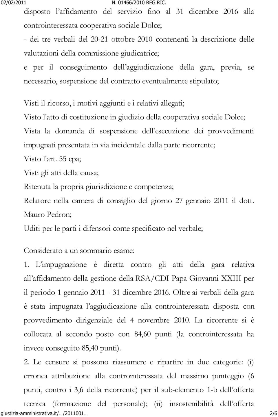 i relativi allegati; Visto l'atto di costituzione in giudizio della cooperativa sociale Dolce; Vista la domanda di sospensione dell'esecuzione dei provvedimenti impugnati presentata in via