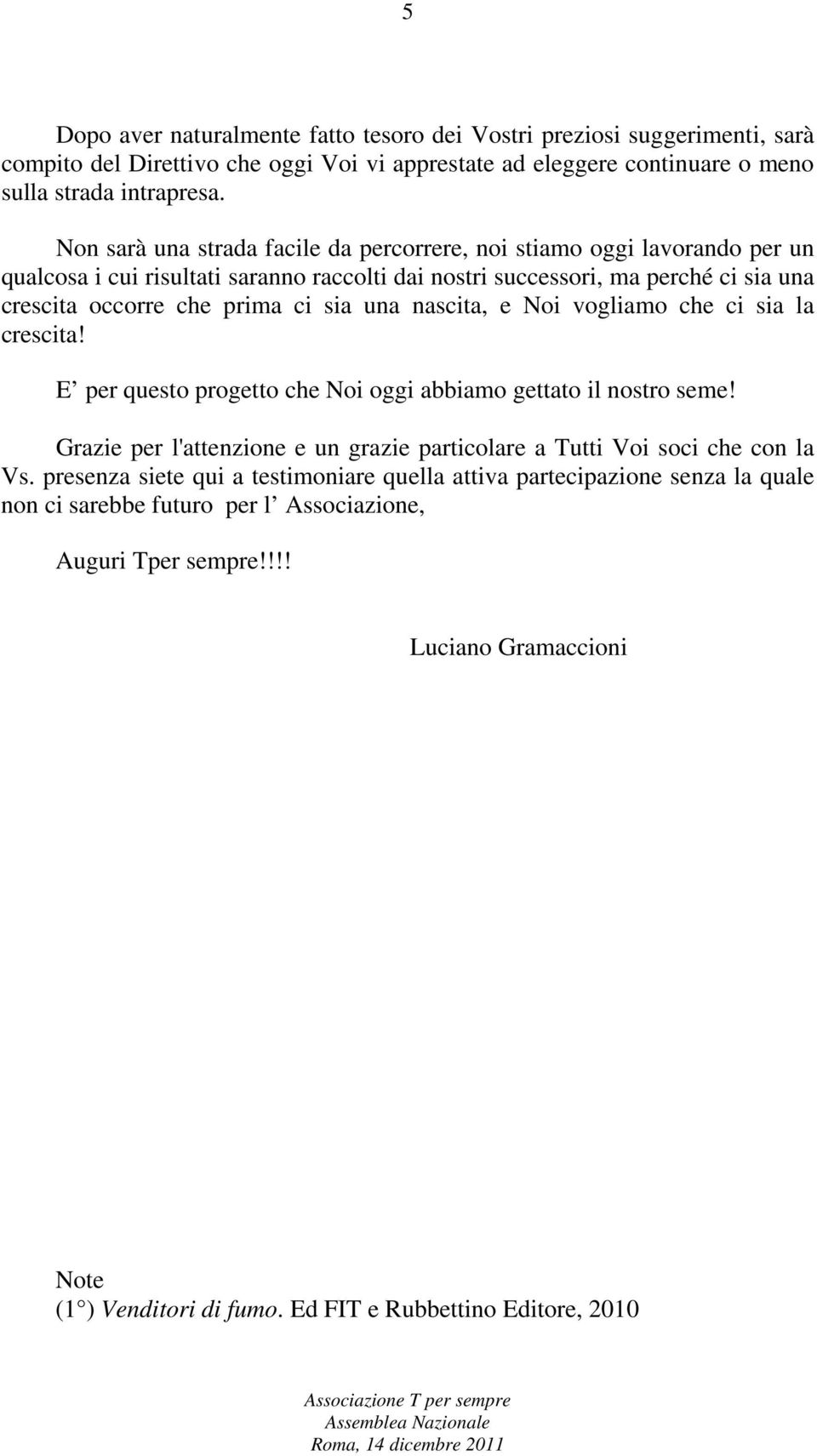 nascita, e Noi vogliamo che ci sia la crescita! E per questo progetto che Noi oggi abbiamo gettato il nostro seme! Grazie per l'attenzione e un grazie particolare a Tutti Voi soci che con la Vs.