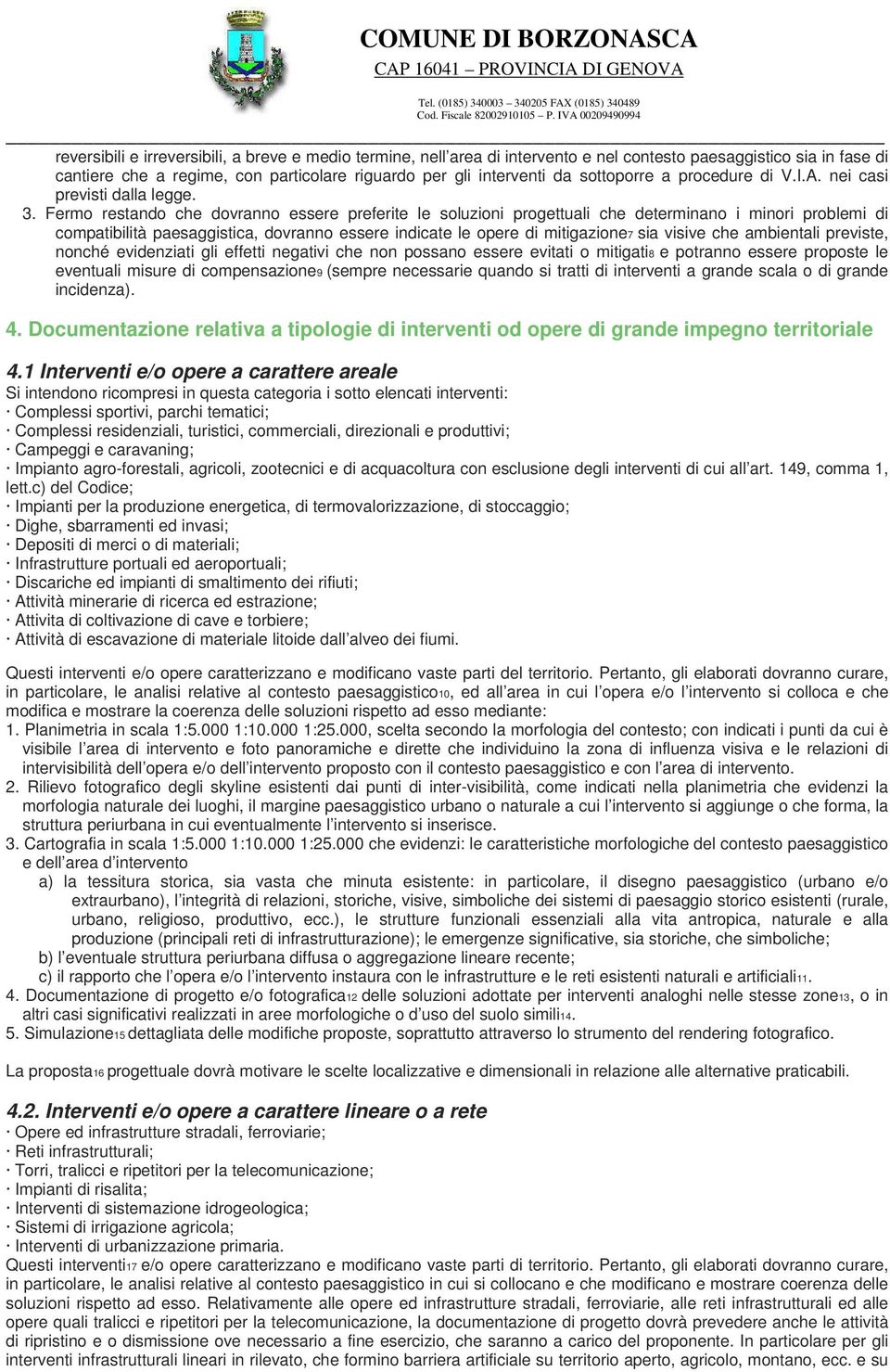 Fermo restando che dovranno essere preferite le soluzioni progettuali che determinano i minori problemi di compatibilità paesaggistica, dovranno essere indicate le opere di mitigazione7 sia visive