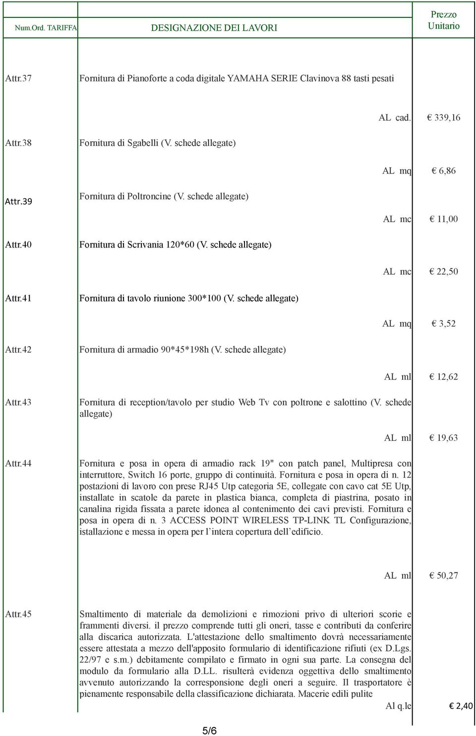 42 Fornitura di armadio 90*45*198h (V. schede allegate) AL ml 12,62 Attr.43 Fornitura di reception/tavolo per studio Web Tv con poltrone e salottino (V. schede allegate) AL ml 19,63 Attr.