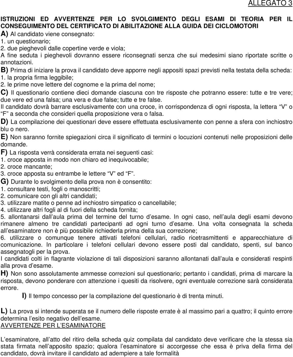 B) Prima di iniziare la prova il candidato deve apporre negli appositi spazi previsti nella testata della scheda: 1. la propria firma leggibile; 2.