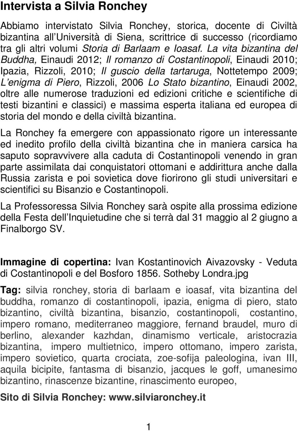 La vita bizantina del Buddha, Einaudi 2012; Il romanzo di Costantinopoli, Einaudi 2010; Ipazia, Rizzoli, 2010; Il guscio della tartaruga, Nottetempo 2009; L enigma di Piero, Rizzoli, 2006 Lo Stato