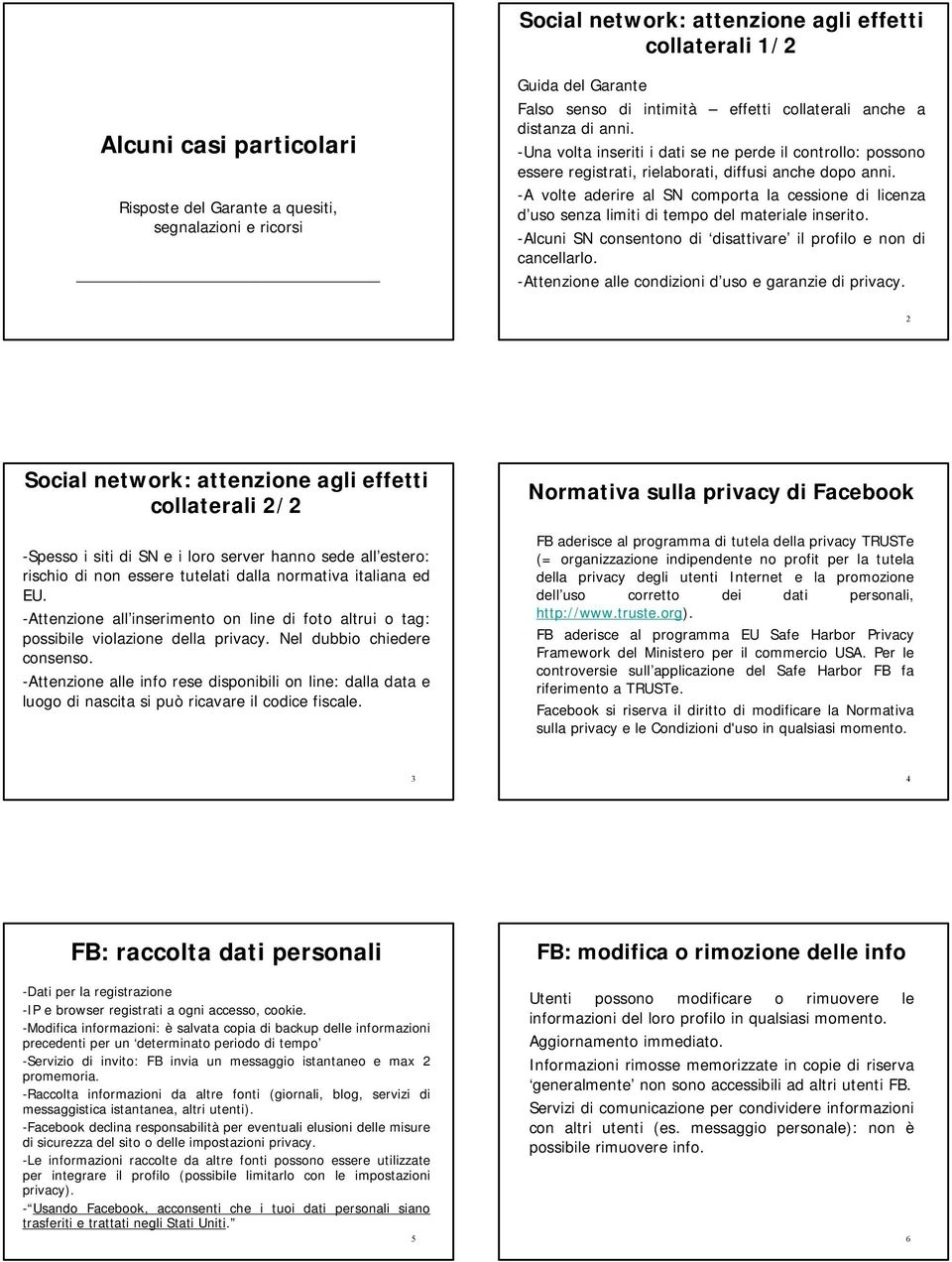 -A volte aderire al SN comporta la cessione di licenza d uso senza limiti di tempo del materiale inserito. -Alcuni SN consentono di disattivare il profilo e non di cancellarlo.