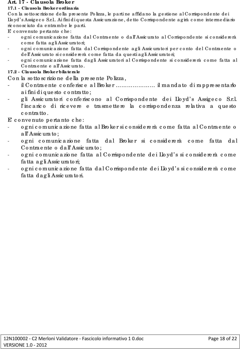 Assicuratori per conto del Contraente o dell Assicurato si considererà come fatta da questi agli Assicuratori; ogni comunicazione fatta dagli Assicuratori al Corrispondente si considererà come fatta