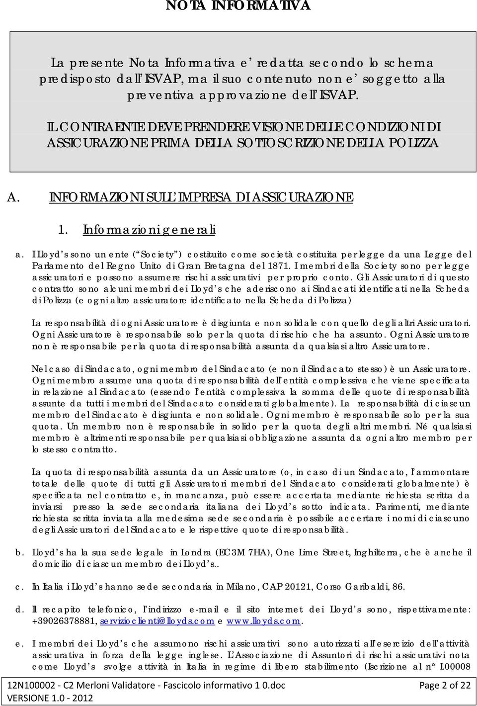 I Lloyd s sono un ente ( Society ) costituito come società costituita per legge da una Legge del Parlamento del Regno Unito di Gran Bretagna del 1871.