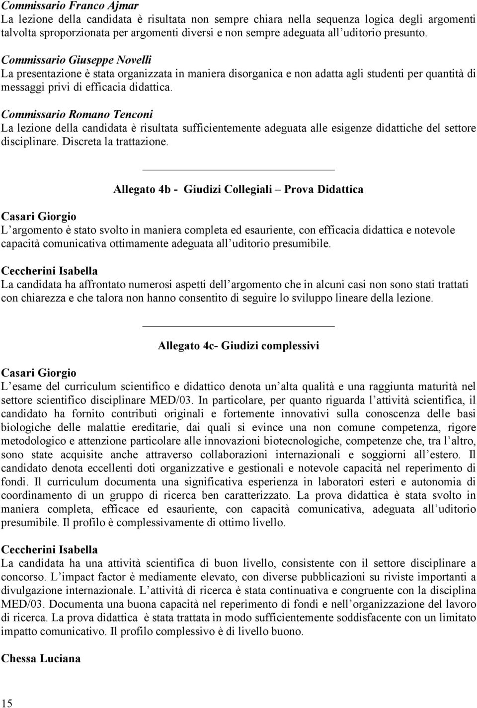 Commissario Romano Tenconi La lezione della candidata è risultata sufficientemente adeguata alle esigenze didattiche del settore disciplinare. Discreta la trattazione.