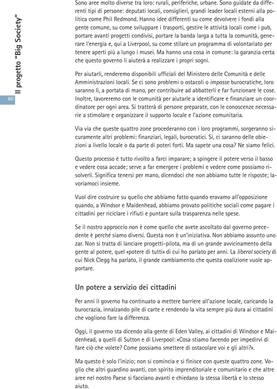 Hanno idee differenti su come devolvere i fondi alla gente comune, su come sviluppare i trasporti, gestire le attività locali come i pub, portare avanti progetti condivisi, portare la banda larga a