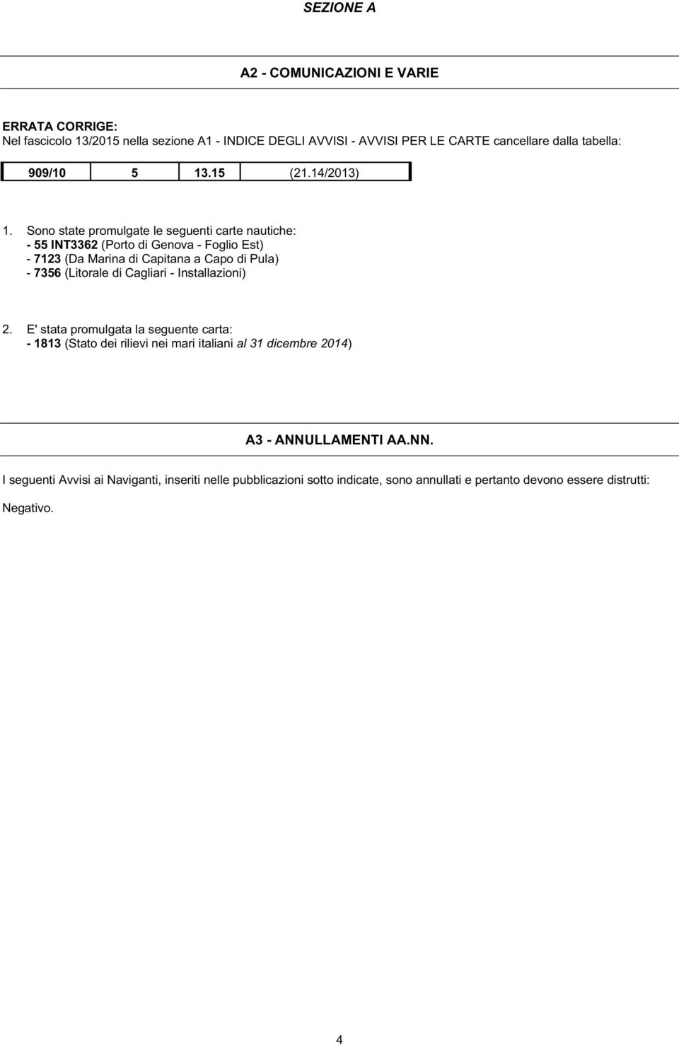 Sono state promulgate le seguenti carte nautiche: - 55 INT3362 (Porto di Genova - Foglio Est) - 7123 (Da Marina di Capitana a Capo di Pula) - 7356 (Litorale di