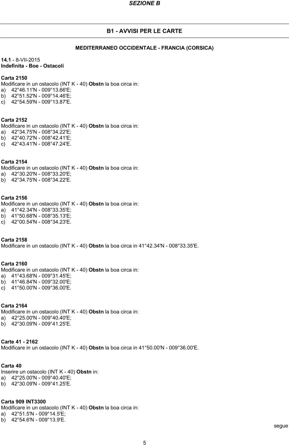 72'N - 008 42.41'E; c) 42 43.41'N - 008 47.24'E. Carta 2154 Modificare in un ostacolo (INT K - 40) Obstn la boa circa in: a) 42 30.20'N - 008 33.20'E; b) 42 34.75'N - 008 34.22'E.