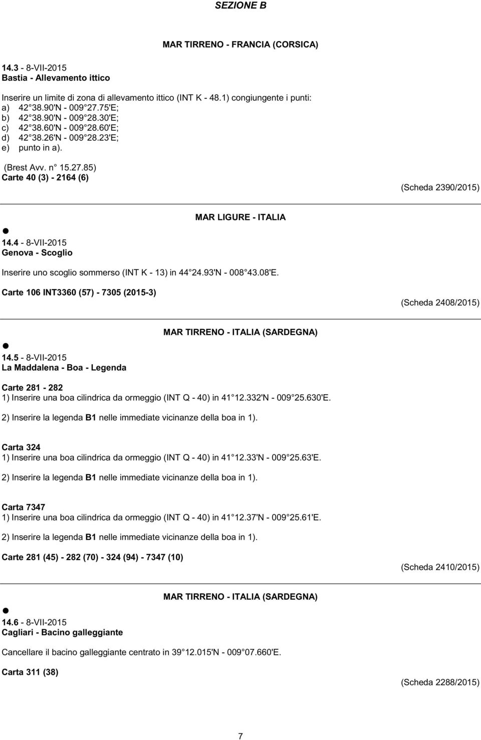 4-8-VII-2015 Genova - Scoglio MAR LIGURE - ITALIA Inserire uno scoglio sommerso (INT K - 13) in 44 24.93'N - 008 43.08'E. Carte 106 INT3360 (57) - 7305 (2015-3) (Scheda 2408/2015) 14.