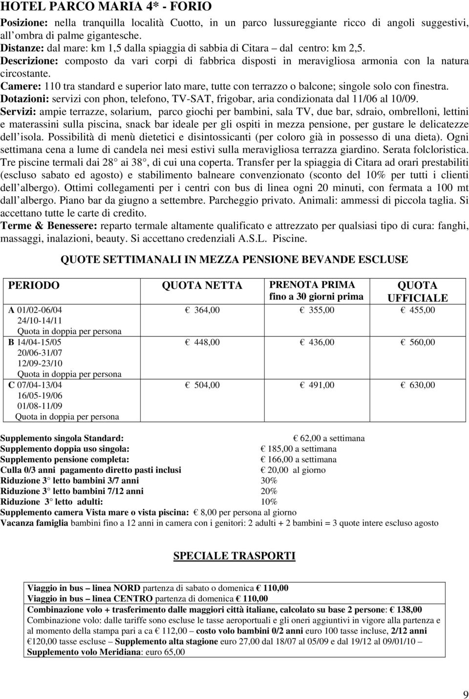 Camere: 110 tra standard e superior lato mare, tutte con terrazzo o balcone; singole solo con finestra. Dotazioni: servizi con phon, telefono, TV-SAT, frigobar, aria condizionata dal 11/06 al 10/09.