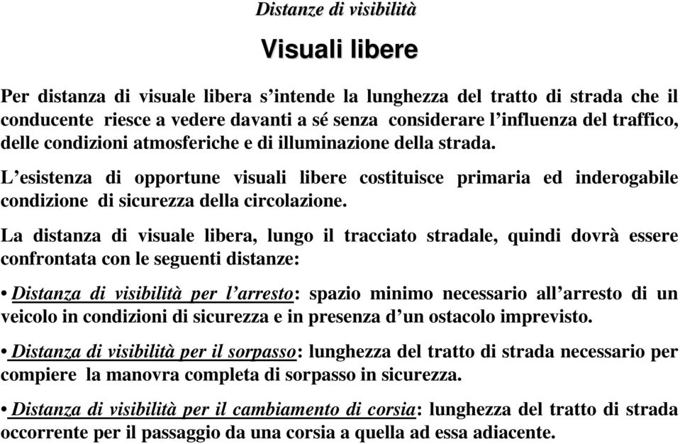 La distanza di visuale libera, lungo il tracciato stradale, quindi dovrà essere confrontata con le seguenti distanze: Distanza di visibilità per l arresto: spazio minimo necessario all arresto di un