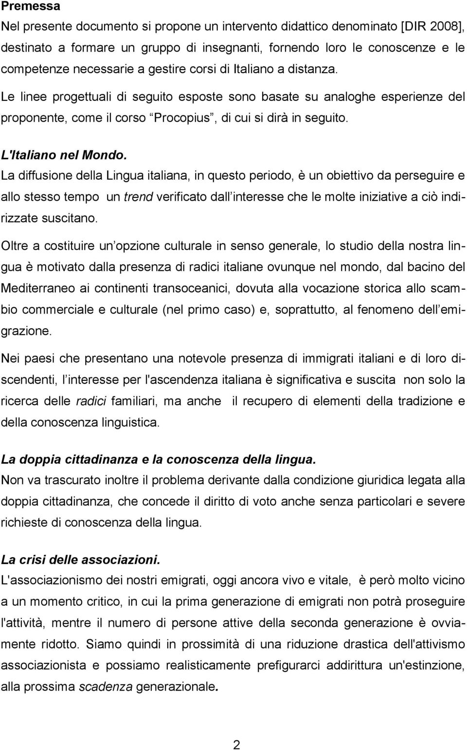 La diffusione della Lingua italiana, in questo periodo, è un obiettivo da perseguire e allo stesso tempo un trend verificato dall interesse che le molte iniziative a ciò indirizzate suscitano.