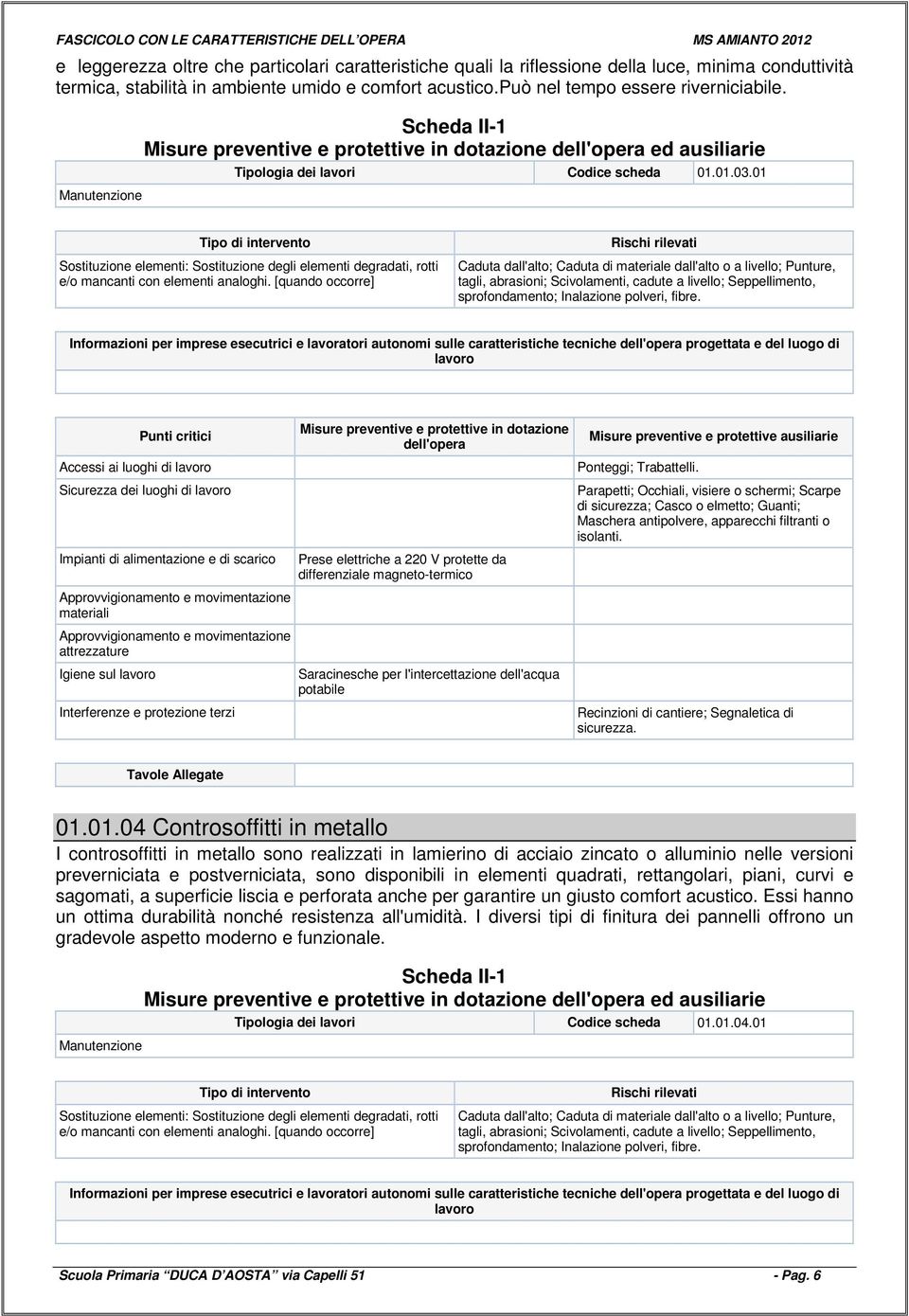 [quando occorre] Caduta dall'alto; Caduta di materiale dall'alto o a livello; Punture, tagli, abrasioni; Scivolamenti, cadute a livello; Seppellimento, sprofondamento; Inalazione polveri, fibre.