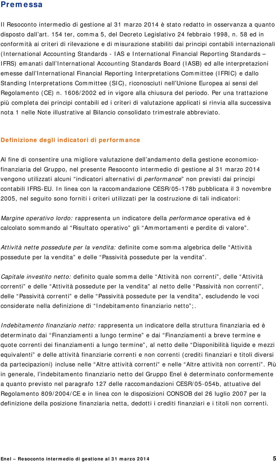 IFRS) emanati dall International Accounting Standards Board (IASB) ed alle interpretazioni emesse dall International Financial Reporting Interpretations Committee (IFRIC) e dallo Standing