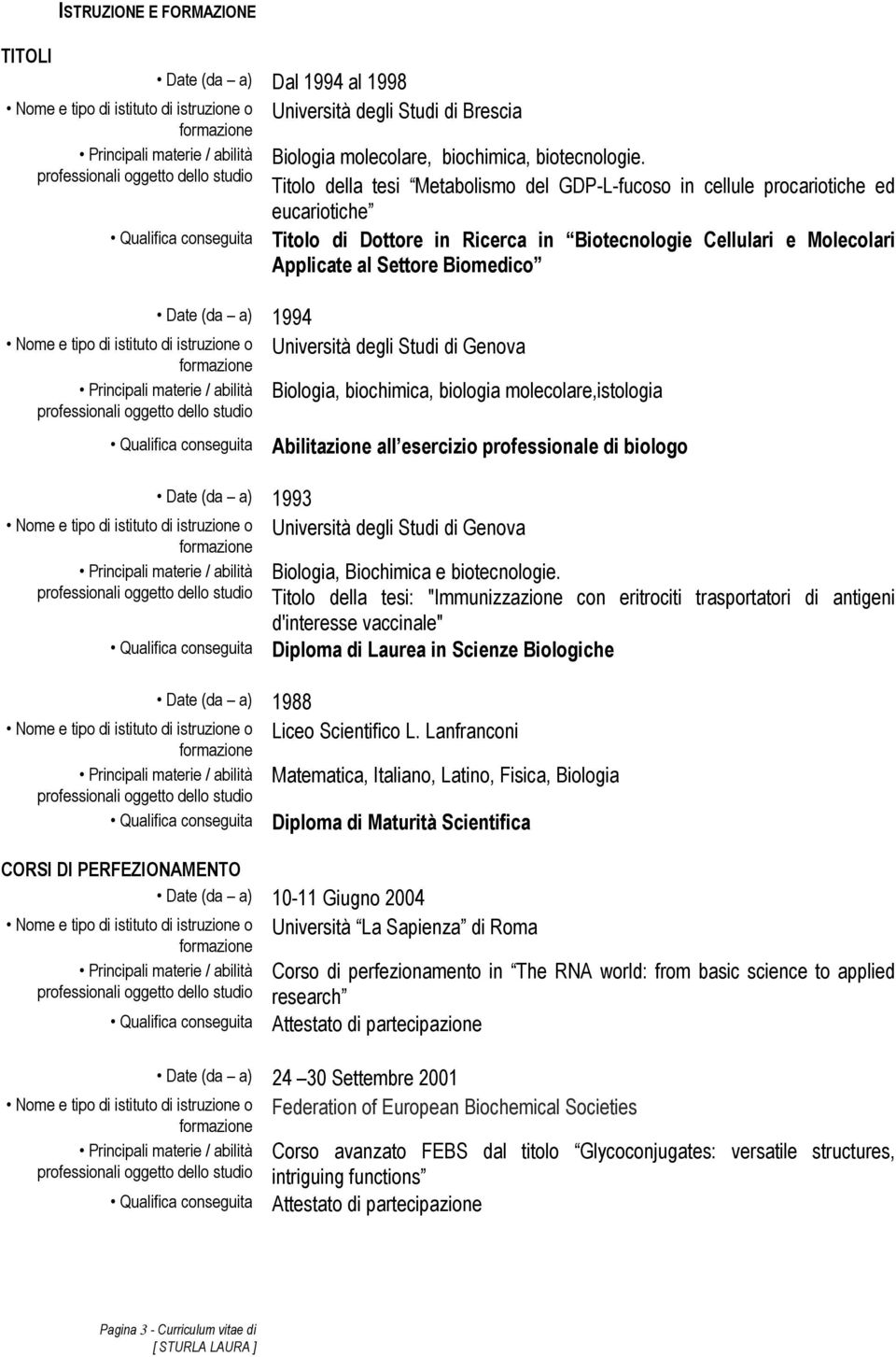 Studi di Genova Biologia, biochimica, biologia molecolare,istologia Abilitazione all esercizio professionale di biologo Università degli Studi di Genova Biologia, Biochimica e biotecnologie Titolo