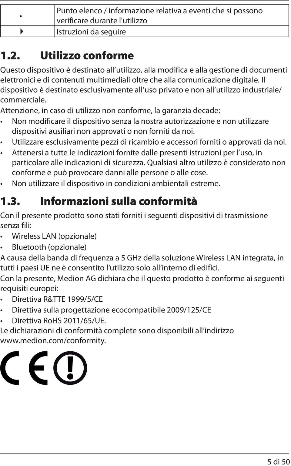 Il dispositivo è destinato esclusivamente all uso privato e non all utilizzo industriale/ commerciale.