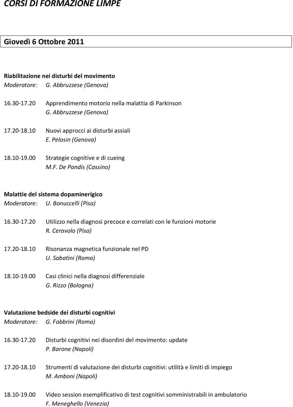 De Pandis (Cassino) Malattie del sistema dopaminerigico Moderatore: U. Bonuccelli (Pisa) 16.30-17.20 Utilizzo nella diagnosi precoce e correlati con le funzioni motorie R. Ceravolo (Pisa) 17.20-18.