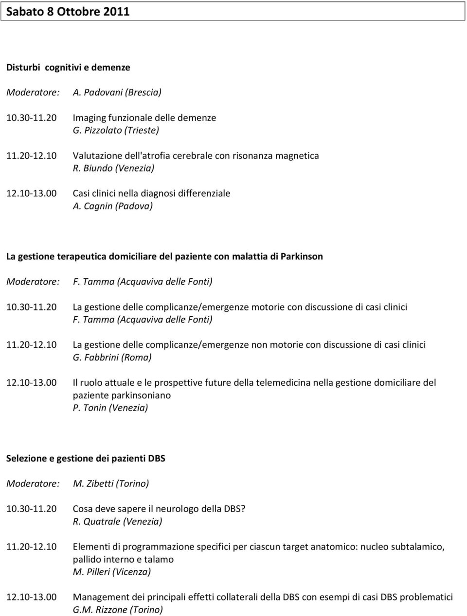 Cagnin (Padova) La gestione terapeutica domiciliare del paziente con malattia di Parkinson Moderatore: F. Tamma (Acquaviva delle Fonti) 10.30-11.