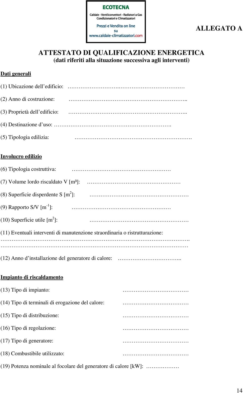 Involucro edilizio (6) Tipologia costruttiva: (7) Volume lordo riscaldato V [m³]: (8) Superficie disperdente S [m 2 ]: (9) Rapporto S/V [m -1 ]: (10) Superficie utile [m 2 ]: (11) Eventuali