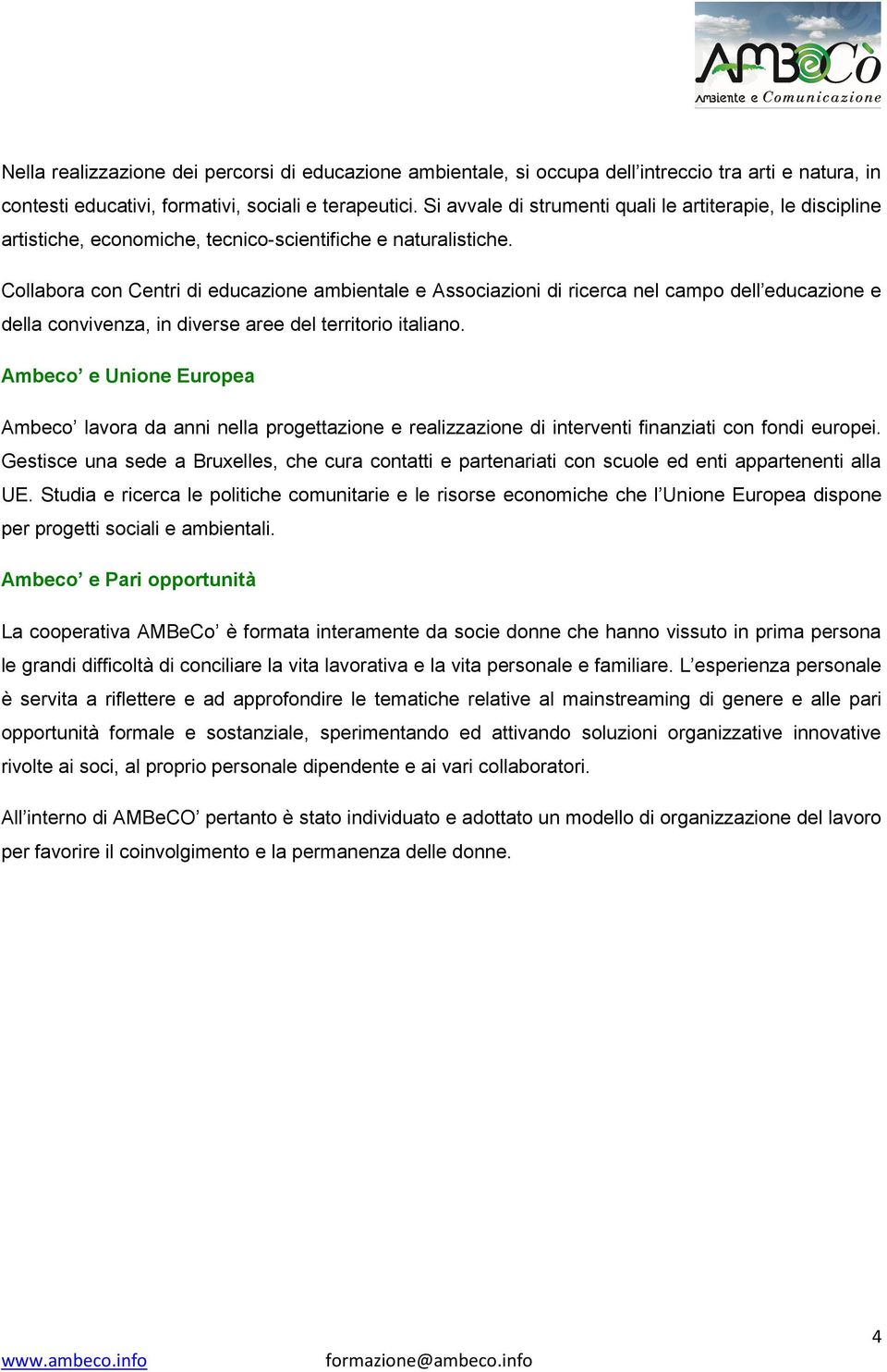 Collabora con Centri di educazione ambientale e Associazioni di ricerca nel campo dell educazione e della convivenza, in diverse aree del territorio italiano.