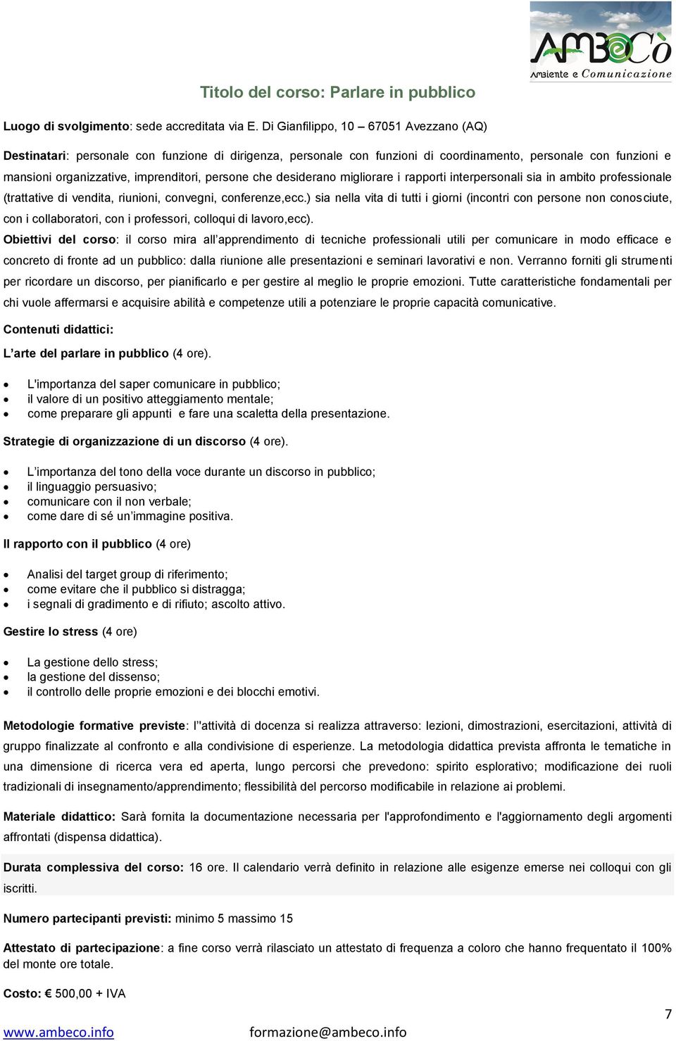 persone che desiderano migliorare i rapporti interpersonali sia in ambito professionale (trattative di vendita, riunioni, convegni, conferenze,ecc.